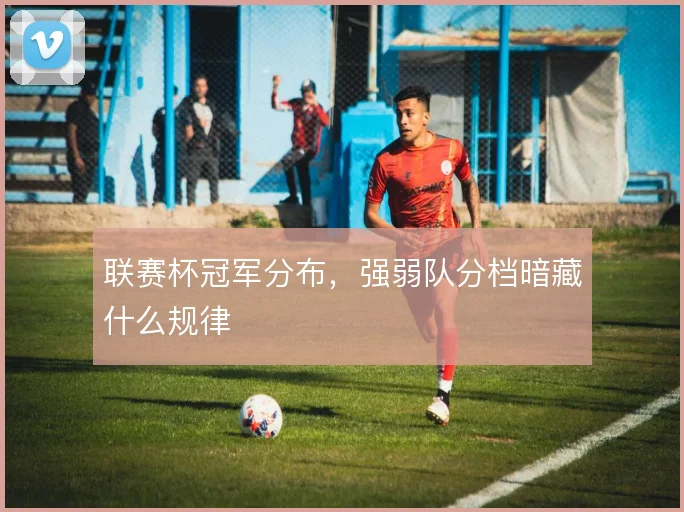 联赛杯冠军分布，强弱队分档暗藏什么规律