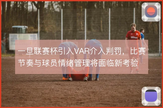 一旦联赛杯引入VAR介入判罚，比赛节奏与球员情绪管理将面临新考验