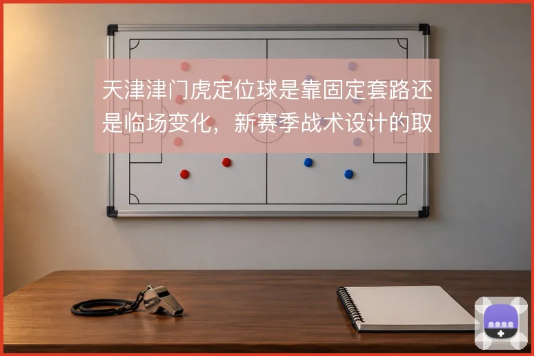 天津津门虎定位球是靠固定套路还是临场变化,新赛季战术设计的取舍