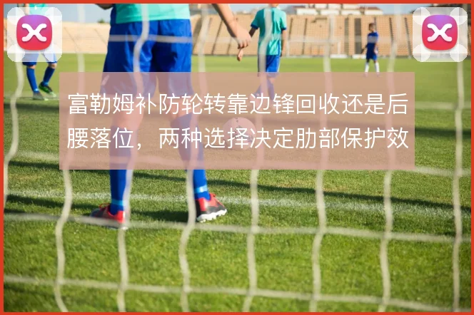 富勒姆补防轮转靠边锋回收还是后腰落位，两种选择决定肋部保护效果