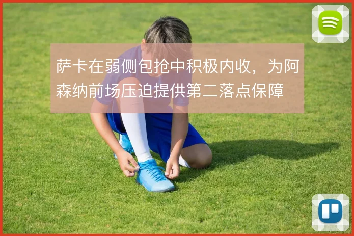 萨卡在弱侧包抢中积极内收,为阿森纳前场压迫提供第二落点保障