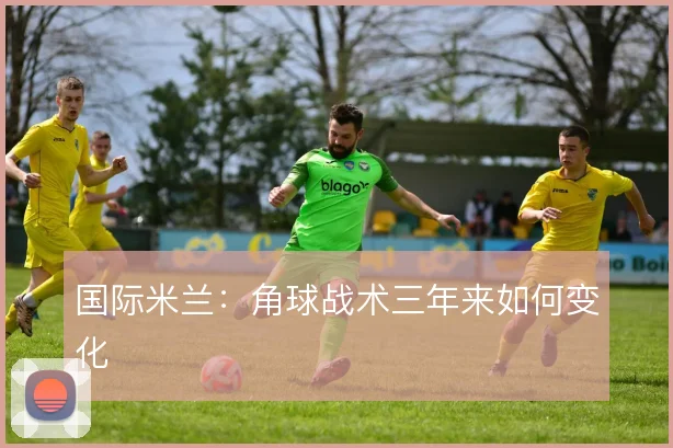 国际米兰:角球战术三年来如何变化