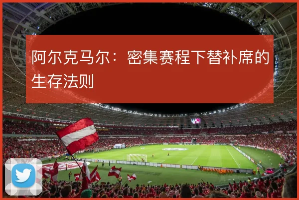 阿尔克马尔：密集赛程下替补席的生存法则