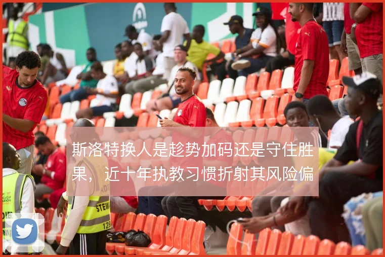 斯洛特换人是趁势加码还是守住胜果，近十年执教习惯折射其风险偏好