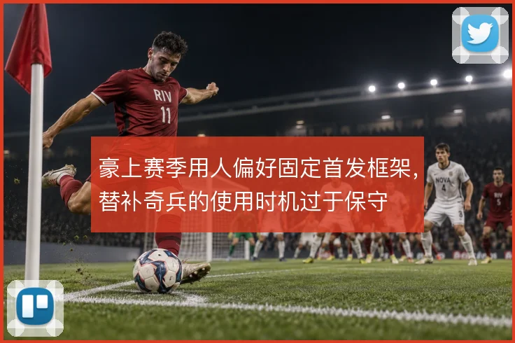 豪上赛季用人偏好固定首发框架，替补奇兵的使用时机过于保守