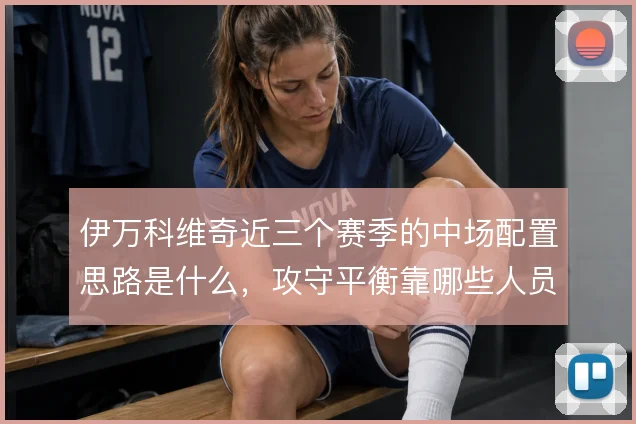 伊万科维奇近三个赛季的中场配置思路是什么，攻守平衡靠哪些人员组合撑住