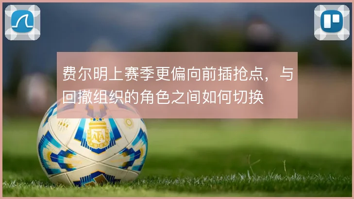 费尔明上赛季更偏向前插抢点，与回撤组织的角色之间如何切换