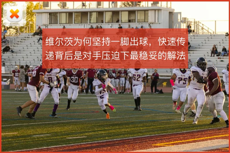维尔茨为何坚持一脚出球,快速传递背后是对手压迫下最稳妥的解法