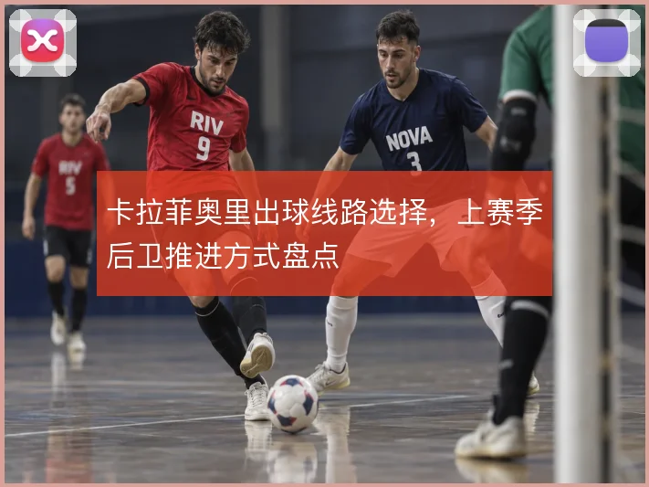 卡拉菲奥里出球线路选择,上赛季后卫推进方式盘点