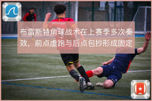 布雷斯特角球战术在上赛季多次奏效，前点虚跑与后点包抄形成固定套路