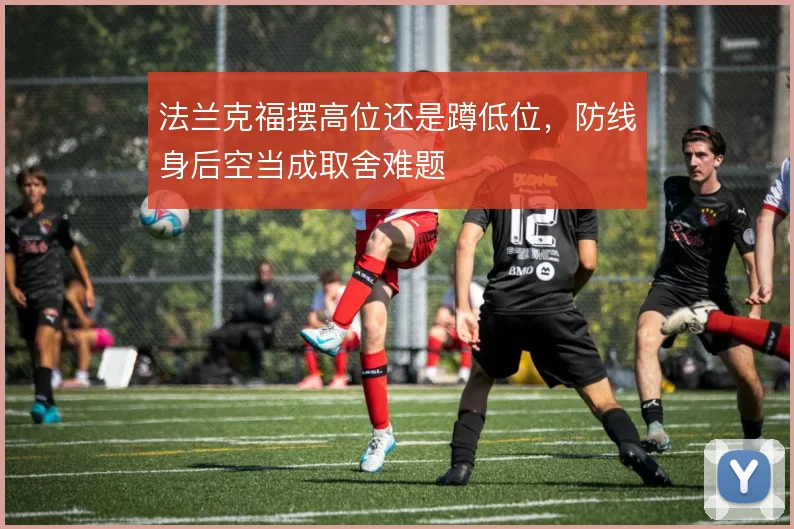 法兰克福摆高位还是蹲低位,防线身后空当成取舍难题