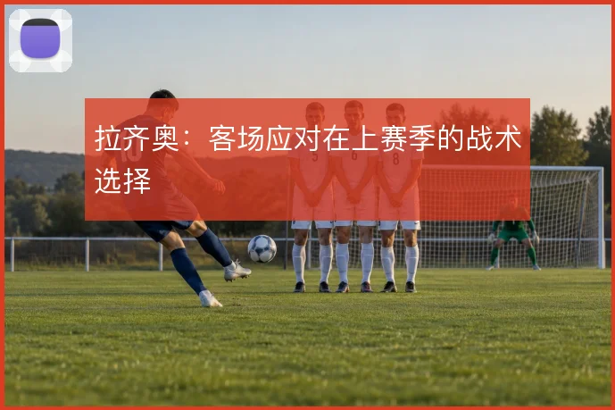 拉齐奥:客场应对在上赛季的战术选择