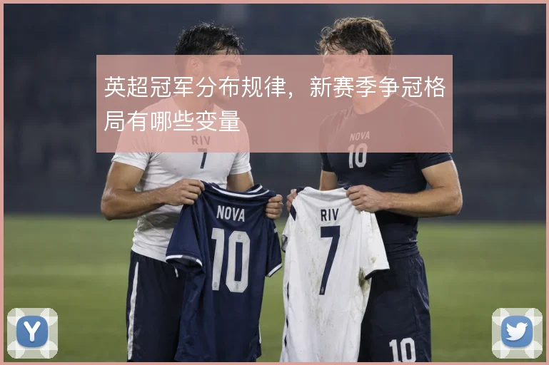 英超冠军分布规律，新赛季争冠格局有哪些变量
