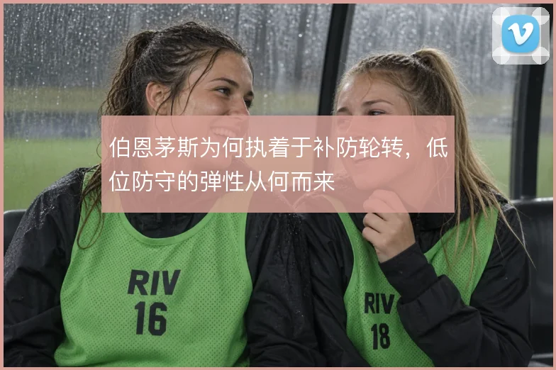 伯恩茅斯为何执着于补防轮转，低位防守的弹性从何而来