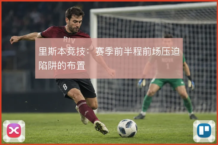 里斯本竞技:赛季前半程前场压迫陷阱的布置