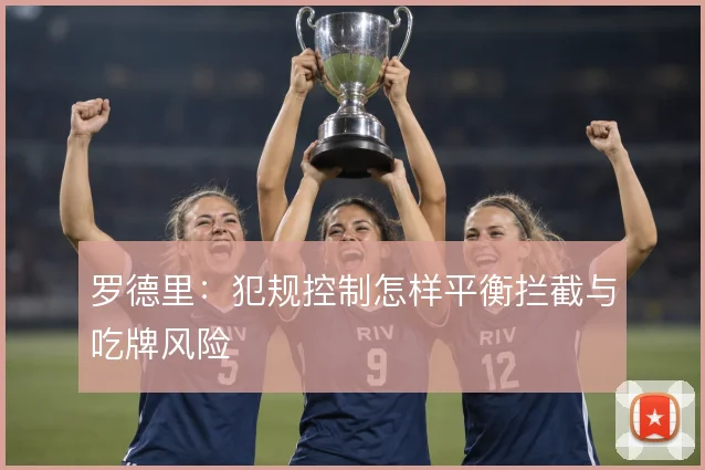 罗德里:犯规控制怎样平衡拦截与吃牌风险