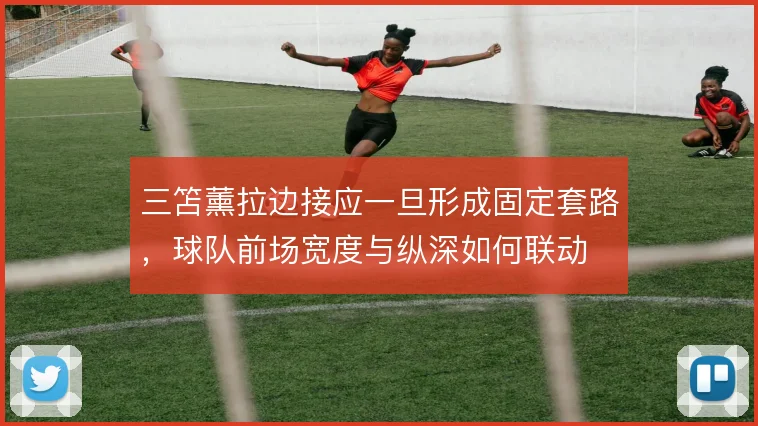 三笘薰拉边接应一旦形成固定套路,球队前场宽度与纵深如何联动