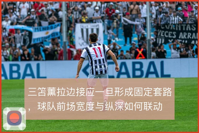 三笘薰拉边接应一旦形成固定套路,球队前场宽度与纵深如何联动