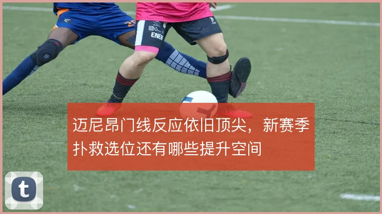 迈尼昂门线反应依旧顶尖，新赛季扑救选位还有哪些提升空间