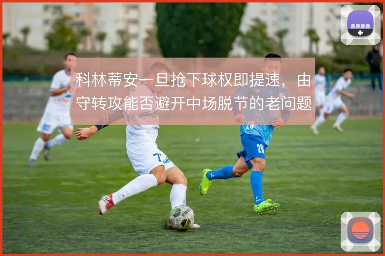 科林蒂安一旦抢下球权即提速，由守转攻能否避开中场脱节的老问题