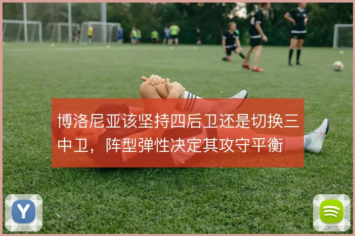 博洛尼亚该坚持四后卫还是切换三中卫,阵型弹性决定其攻守平衡