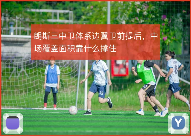 朗斯三中卫体系边翼卫前提后，中场覆盖面积靠什么撑住