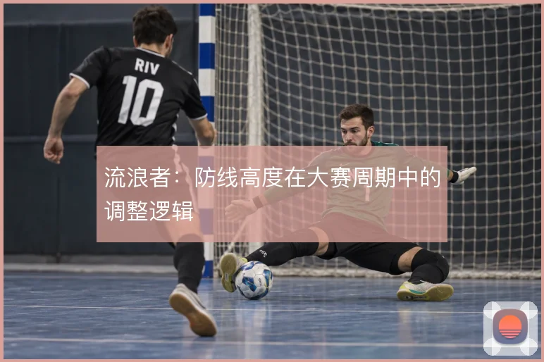 流浪者：防线高度在大赛周期中的调整逻辑