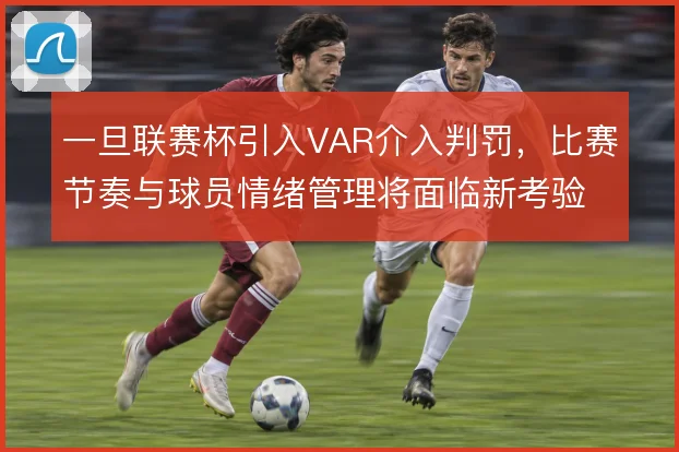 一旦联赛杯引入VAR介入判罚，比赛节奏与球员情绪管理将面临新考验