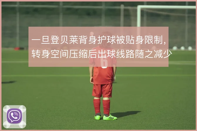 一旦登贝莱背身护球被贴身限制，转身空间压缩后出球线路随之减少