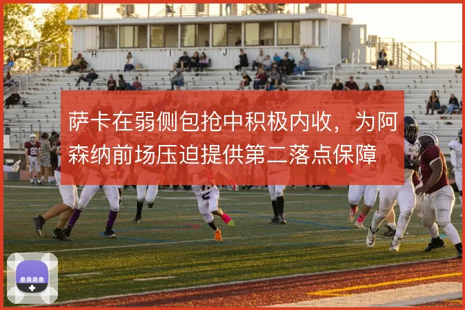 萨卡在弱侧包抢中积极内收，为阿森纳前场压迫提供第二落点保障