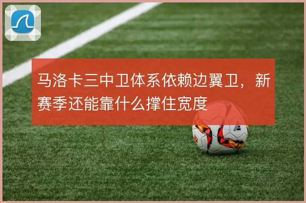 马洛卡三中卫体系依赖边翼卫,新赛季还能靠什么撑住宽度