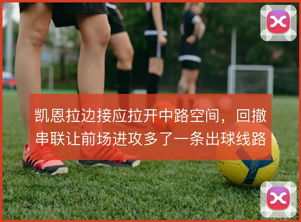 凯恩拉边接应拉开中路空间，回撤串联让前场进攻多了一条出球线路