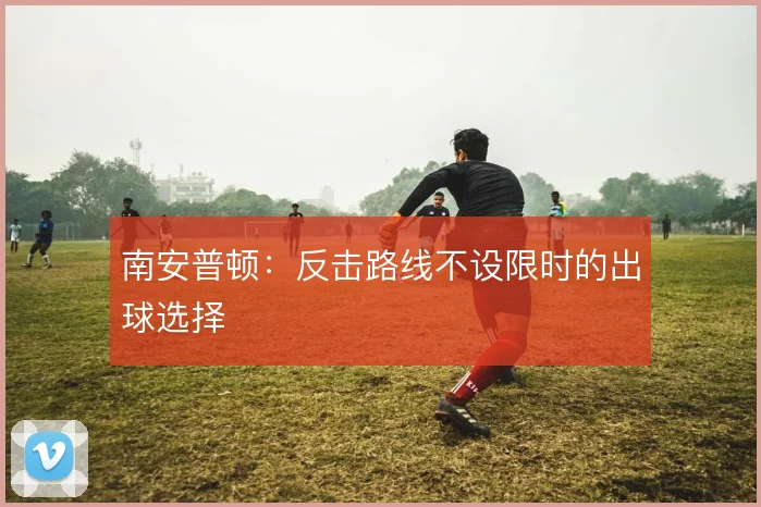 南安普顿:反击路线不设限时的出球选择