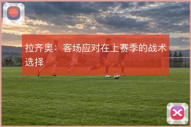拉齐奥：客场应对在上赛季的战术选择