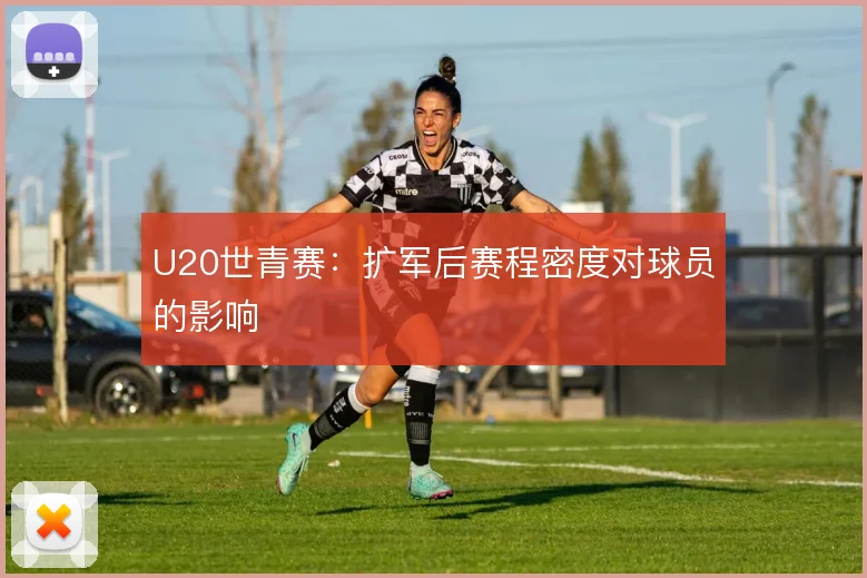 U20世青赛：扩军后赛程密度对球员的影响