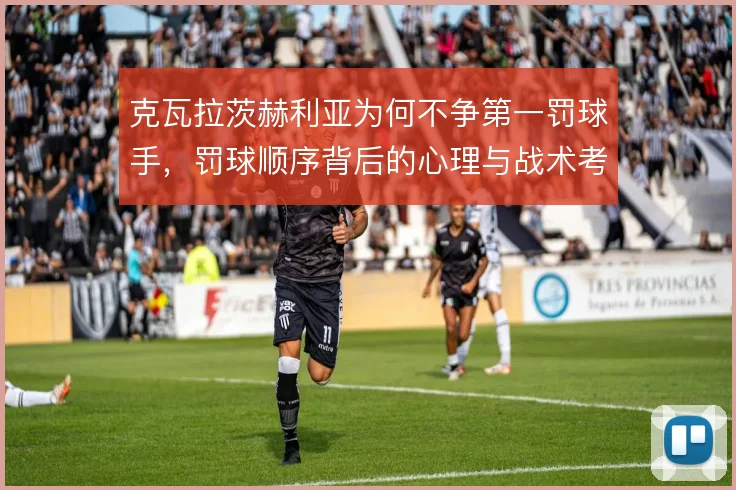 克瓦拉茨赫利亚为何不争第一罚球手,罚球顺序背后的心理与战术考量