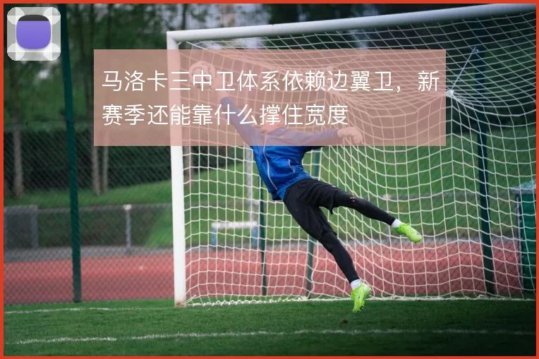 马洛卡三中卫体系依赖边翼卫，新赛季还能靠什么撑住宽度