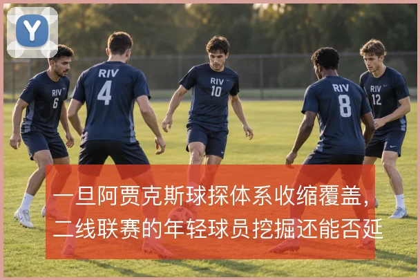 一旦阿贾克斯球探体系收缩覆盖，二线联赛的年轻球员挖掘还能否延续