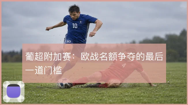 葡超附加赛:欧战名额争夺的最后一道门槛