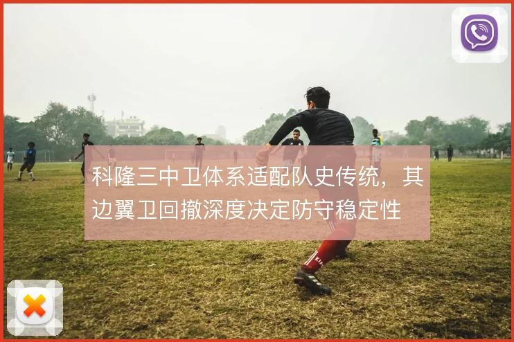 科隆三中卫体系适配队史传统，其边翼卫回撤深度决定防守稳定性