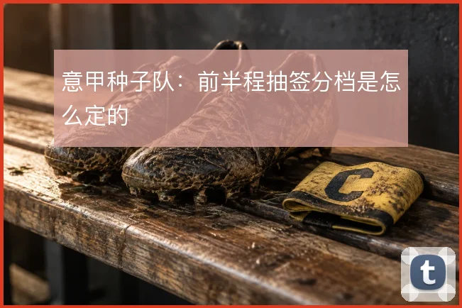 意甲种子队:前半程抽签分档是怎么定的