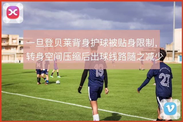 一旦登贝莱背身护球被贴身限制,转身空间压缩后出球线路随之减少