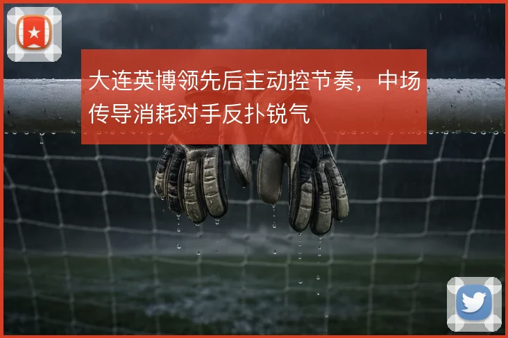 大连英博领先后主动控节奏,中场传导消耗对手反扑锐气