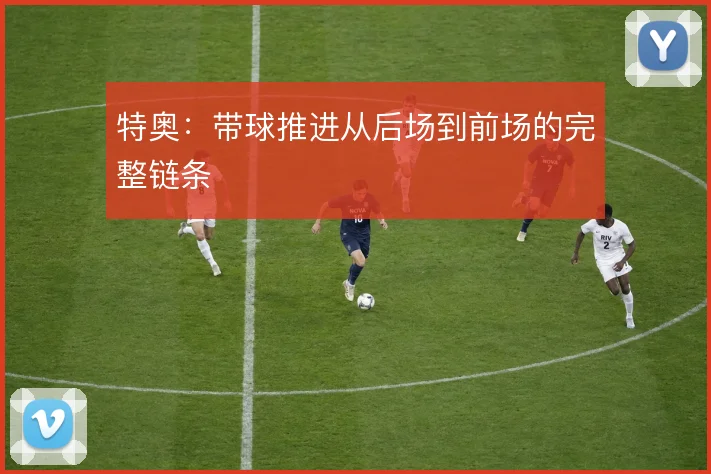 特奥：带球推进从后场到前场的完整链条