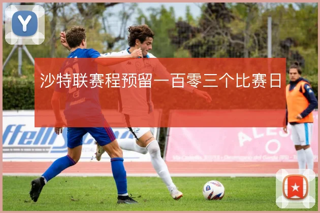 沙特联赛程预留一百零三个比赛日