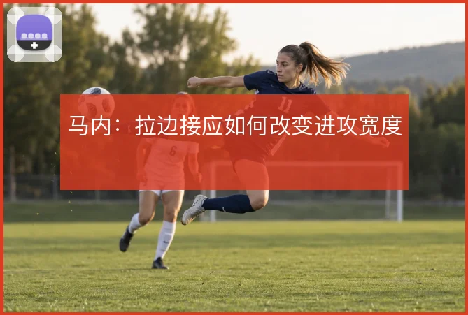 马内:拉边接应如何改变进攻宽度