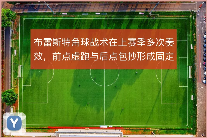 布雷斯特角球战术在上赛季多次奏效，前点虚跑与后点包抄形成固定套路