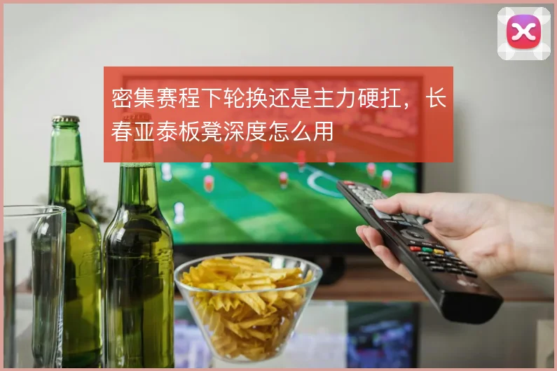 密集赛程下轮换还是主力硬扛，长春亚泰板凳深度怎么用