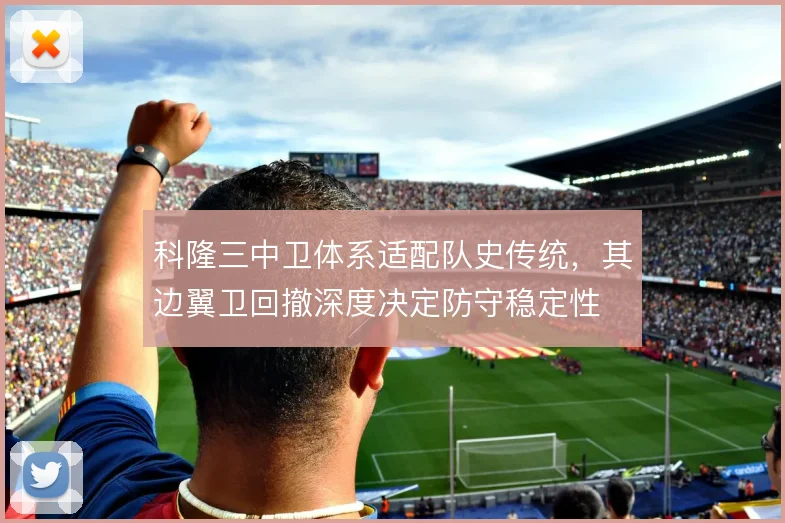 科隆三中卫体系适配队史传统，其边翼卫回撤深度决定防守稳定性