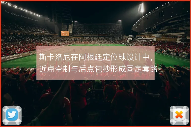 斯卡洛尼在阿根廷定位球设计中,近点牵制与后点包抄形成固定套路